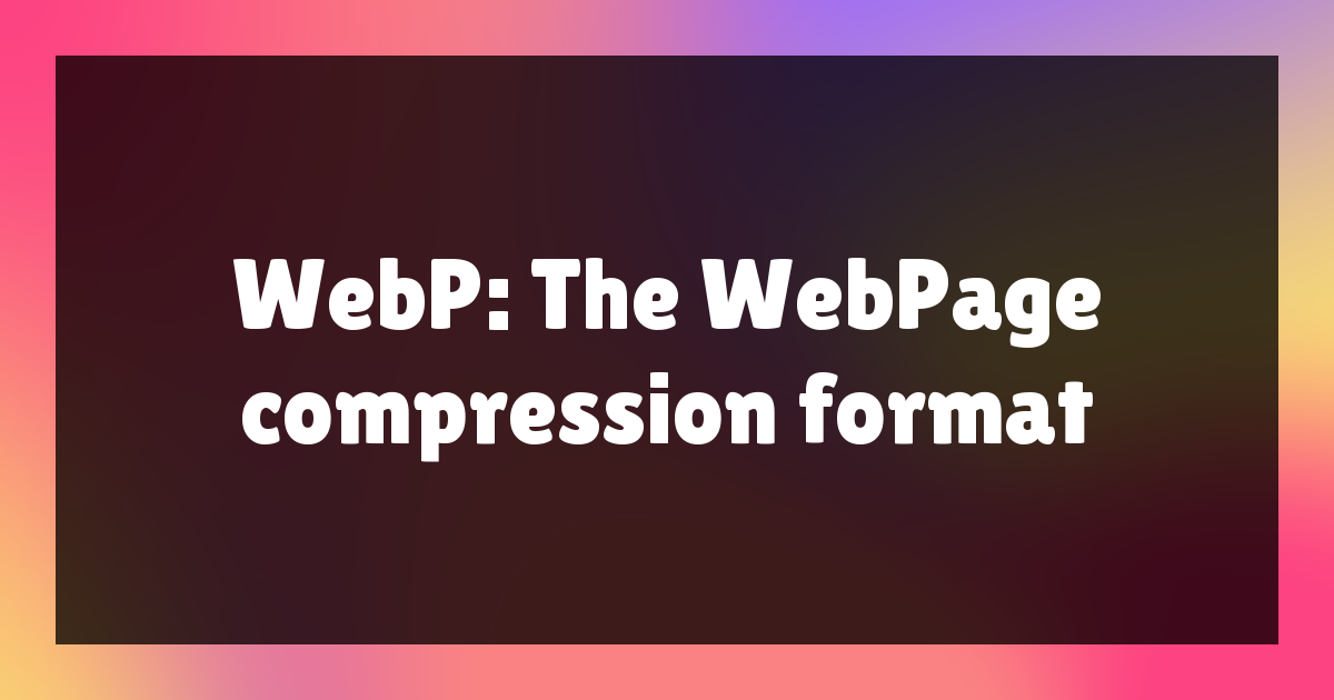 WebP: The WebPage Compression Format